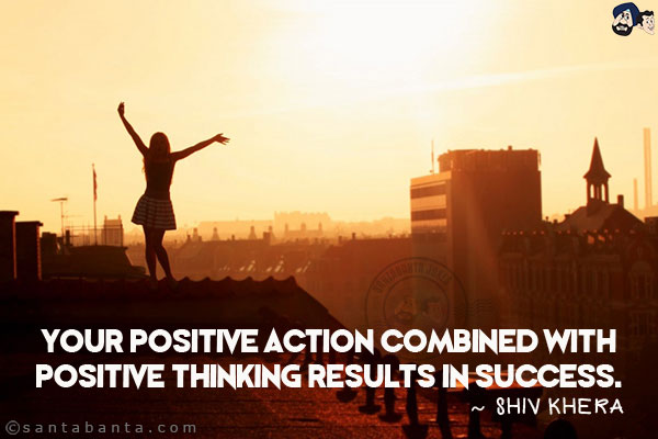 Your positive action combined with positive thinking results in success.