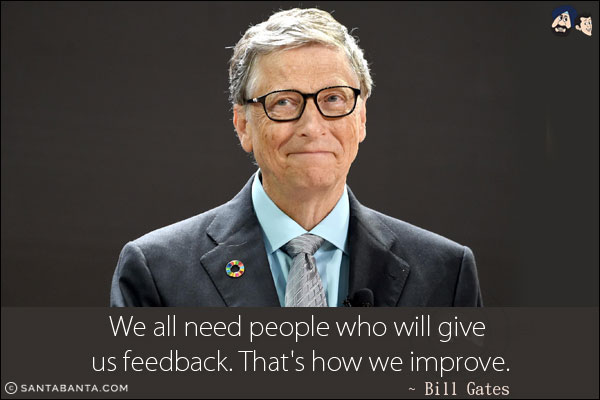 We all need people who will give us feedback. That's how we improve.