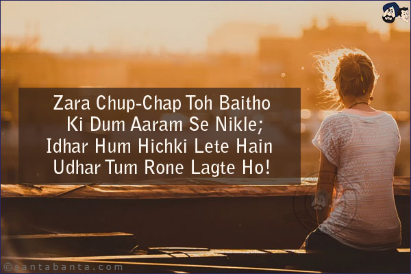 Zara Chup-Chap Toh Baitho Ki Dum Aaram Se Nikle;<br/>
Idhar Hum Hichki Lete Hain Udhar Tum Rone Lagte Ho!