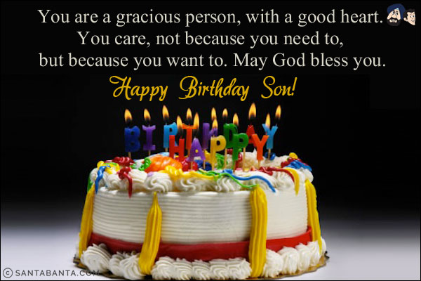 You are a gracious person, with a good heart. You care, not because you need to, but because you want to. May God bless you.<br/>
Happy Birthday Son!