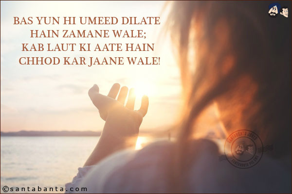 Bas Yun Hi Umeed Dilate Hain Zamane Wale;<br/>
Kab Laut Ki Aate Hain Chhod Kar Jaane Wale!
