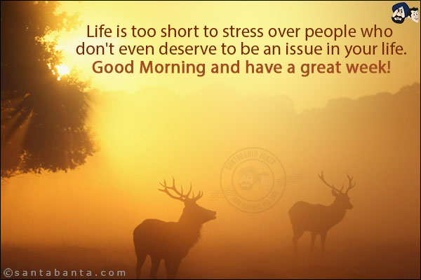 Life is too short to stress over people who don't even deserve to be an issue in your life.<br/>
Good Morning and have a great week!