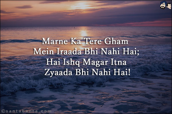 Marne Ka Tere Gham Mein Iraada Bhi Nahi Hai;<br/>
Hai Ishq Magar Itna Zyaada Bhi Nahi Hai!