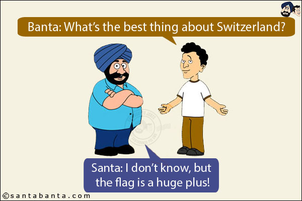 Banta: What's the best thing about Switzerland?<br/>
Santa: I don't know, but the flag is a huge plus!