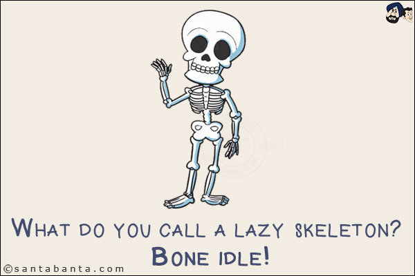 What do you call a lazy skeleton? <br/>
Bone idle!