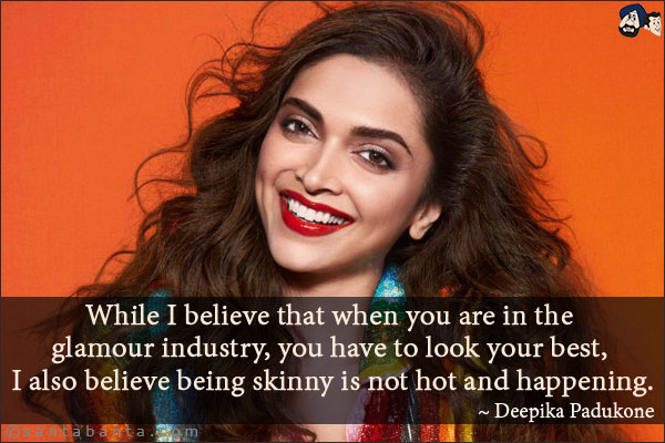 While I believe that when you are in the glamour industry, you have to look your best, I also believe being skinny is not hot and happening.