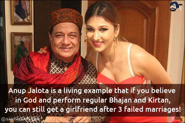 Anup Jalota is a living example that if you believe in God and perform regular Bhajan and Kirtan, you can still get a girlfriend after 3 failed marriages!