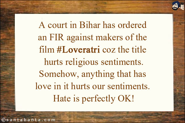 A court in Bihar has ordered an FIR against makers of the film #Loveratri coz the title hurts religious sentiments.<br/>
Somehow, anything that has love in it hurts our sentiments. Hate is perfectly OK!