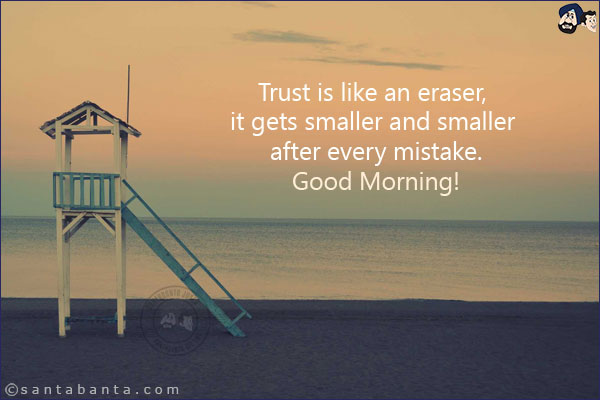 Trust is like an eraser, it gets smaller and smaller after every mistake.<BR/>
Good Morning!