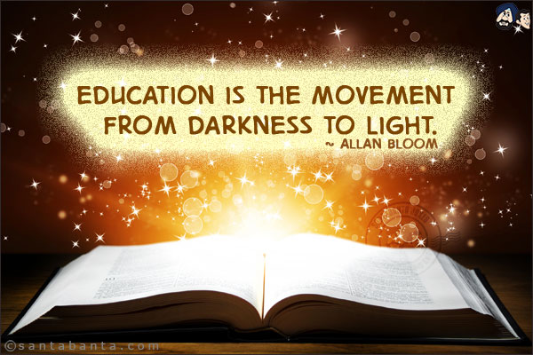 Education is the movement from darkness to light.