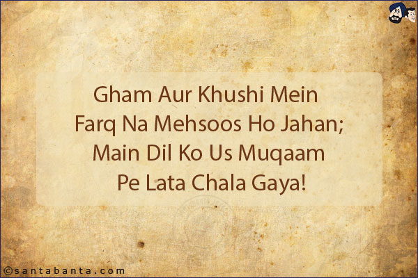 Gham Aur Khushi Mein Farq Na Mehsoos Ho Jahan;<br/>
Main Dil Ko Us Muqaam Pe Lata Chala Gaya!