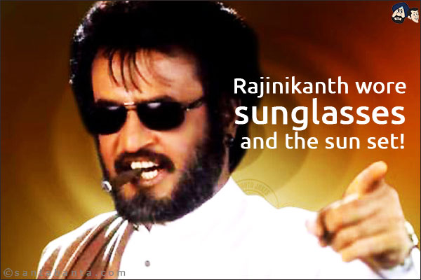 Rajinikanth wore sunglasses and the sun set!