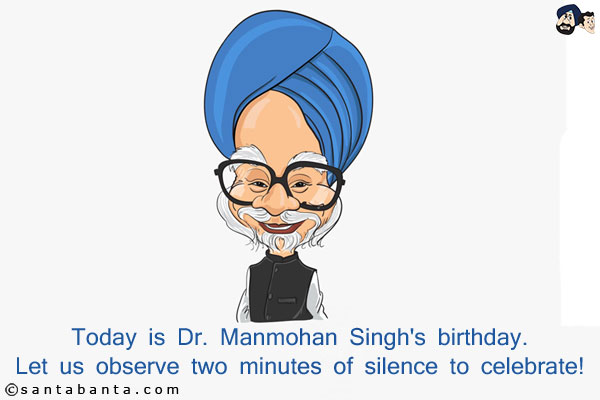 Today is Dr. Manmohan Singh's birthday.<br/>
Let us observe two minutes of silence to celebrate!