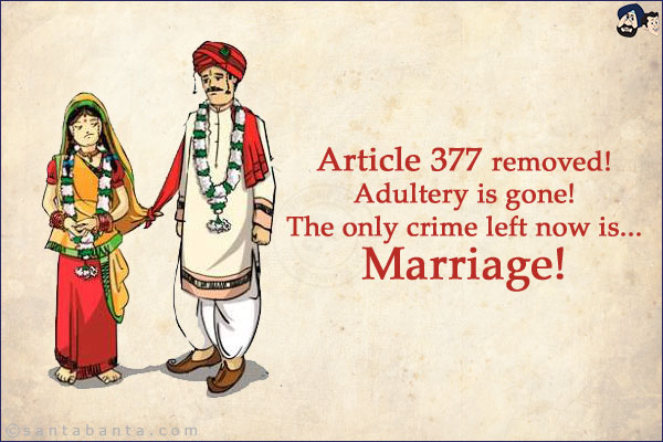 Article 377 removed!<br/>
Adultery is gone!<br/>
The only crime left now is...<br/>
.<br/>
.<br/>
.<br/>
.<br/>
.<br/>
.<br/>
.<br/>
.<br/>
.<br/>
Marriage!