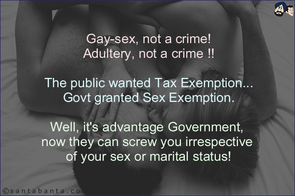 Gay-sex, not a crime!<br/>
Adultery, not a crime !!<br/><br/>

The public wanted Tax Exemption...<br/>
Govt granted Sex Exemption.<br/><br/>

Well, it's advantage Government, now they can screw you irrespective of your sex or marital status!