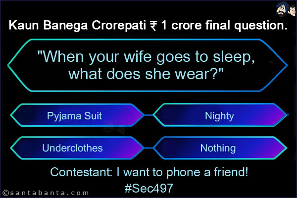 Kaun Banega Crorepati ₹ 1 crore final question.<br/>
`When your wife goes to sleep, what does she wear?` <br/><br/>

A - Pyjama Suit<br/>
B - Nighty<br/>
C - Underclothes<br/>
D - Nothing<br/><br/>

Contestant: I want to phone a friend!<br/>
#Sec497