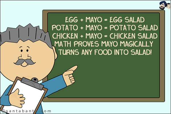 Egg + Mayo = Egg Salad<br/>
Potato + Mayo = Potato Salad<br/>
Chicken + Mayo = Chicken Salad<br/>
Math proves mayo magically turns any food into salad!