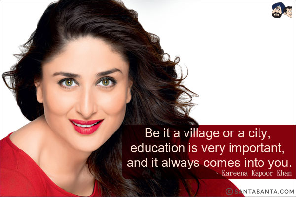 Be it a village or a city, education is very important, and it always comes into you.