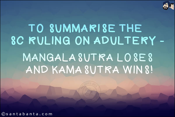 To summarise the SC ruling on Adultery -<br/>
Mangalasutra loses and Kamasutra Wins!