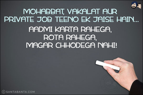 Mohabbat, Vakalat Aur Private Job Teeno Ek Jaise Hain...
<br/>
Aadmi Karta Rahega, Rota Rahega, Magar Chhodega Nahi!