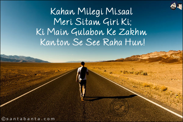 Kahan Milegi Misaal Meri Sitam Giri Ki;<br/>
Ki Main Gulabon Ke Zakhm Kanton Se See Raha Hun!