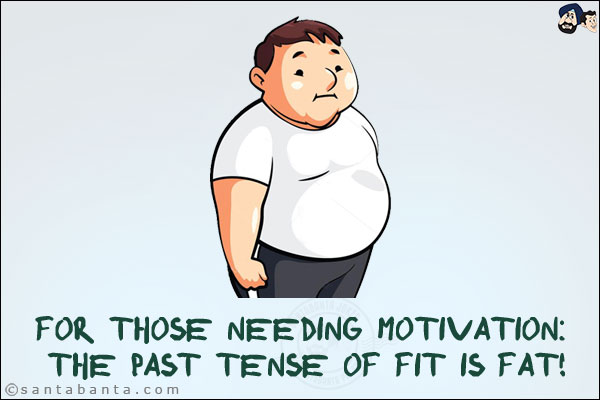 For those needing motivation:<br/>
The past tense of fit is fat!