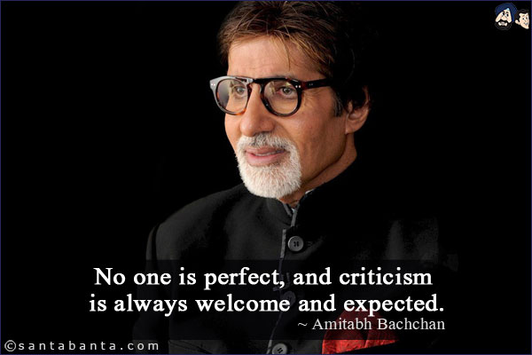 No one is perfect, and criticism is always welcome and expected.
