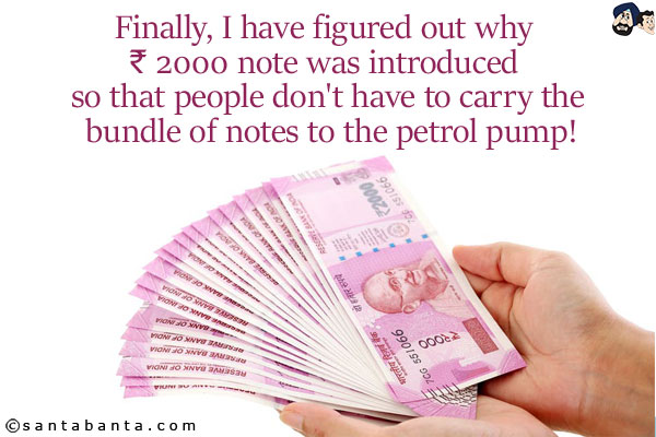 Finally, I have figured out why ₹ 2000 note was introduced so that people don't have to carry the bundle of notes to the petrol pump!