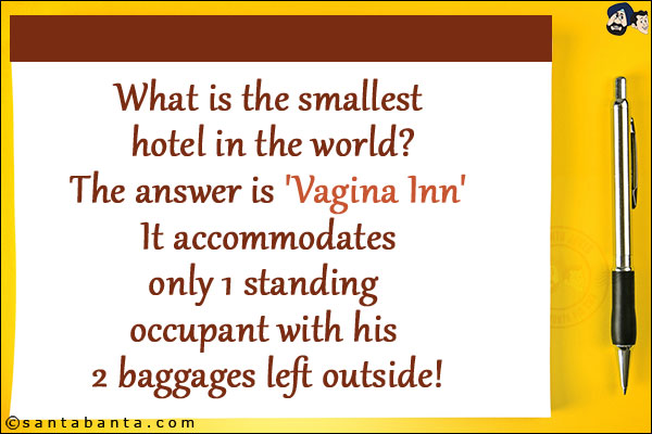 What is the smallest hotel in the world?<br/>
The answer is 'Vagina Inn'<br/>
It accommodates only 1 standing occupant with his 2 baggages left outside!