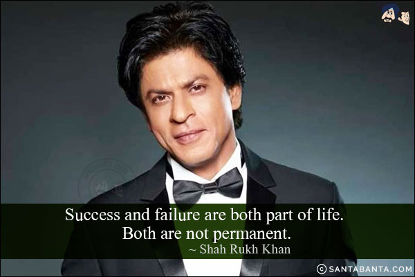 Success and failure are both part of life. Both are not permanent.