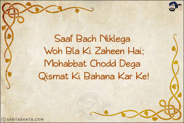 Saaf Bach Niklega Woh Bla Ki Zaheen Hai;<BR/>
Mohabbat Chodd Dega Qismat Ki Bahana Kar Ke!