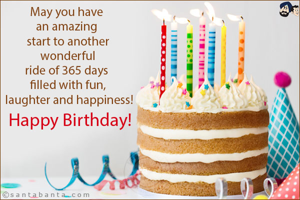 May you have an amazing start to another wonderful ride of 365 days filled with fun, laughter and happiness!<br/>
Happy Birthday!    