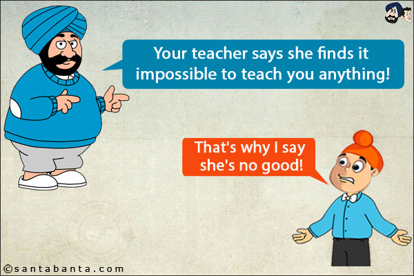 Santa: Your teacher says she finds it impossible to teach you anything!<br/>
Pappu: That's why I say she's no good!