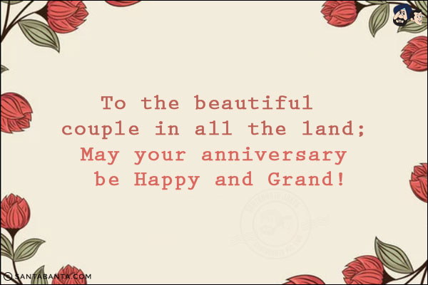 To the beautiful couple in all the land;<br/>
May your anniversary be Happy and Grand!