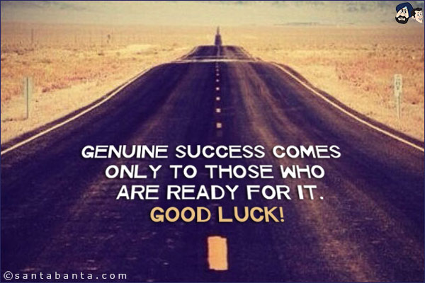 Genuine success comes only to those who are ready for it.<br/>
Good Luck!