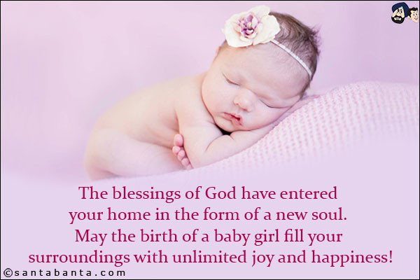 The blessings of God have entered your home in the form of a new soul. May the birth of a baby girl fill your surroundings with unlimited joy and happiness!
