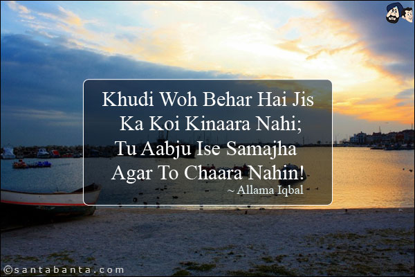 Khudi Woh Behar Hai Jis Ka Koi Kinaara Nahi;<br/>
Tu Aabju Ise Samajha Agar To Chaara Nahin!<br/><br/>

Khudi: Sense of Self<br/>
Bahar: Sea, A poetic meter<br/>
Aabju: Rivulet