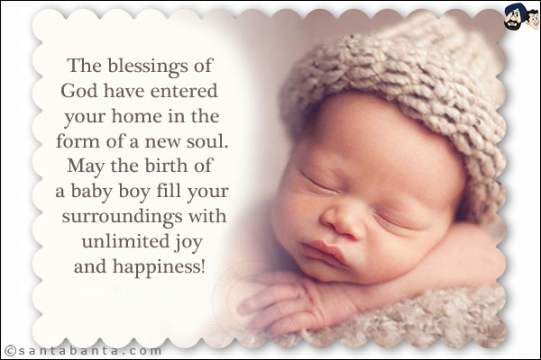 The blessings of God have entered your home in the form of a new soul. May the birth of a baby boy fill your surroundings with unlimited joy and happiness! 
