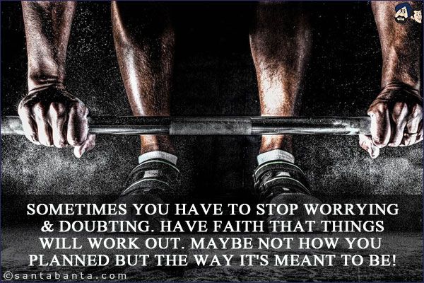 Sometimes you have to stop worrying & doubting. Have faith that things will work out. Maybe not how you planned but the way it's meant to be!
