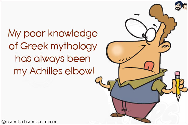 My poor knowledge of Greek mythology has always been my Achilles elbow!