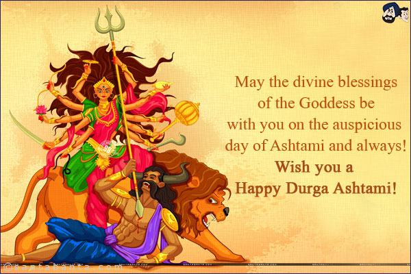 May the divine blessings of the Goddess be with you on the auspicious day of Ashtami and always!<br/>
Wish you a Happy Durga Ashtami!