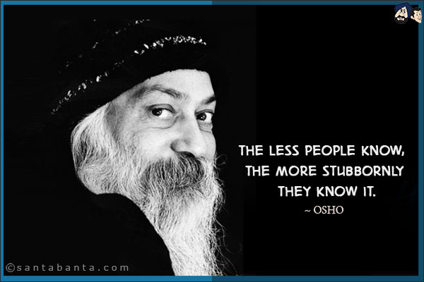 The less people know, the more stubbornly they know it.