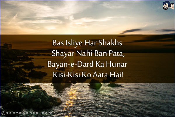 Bas Isliye Har Shakhs Shayar Nahi Ban Pata,<br/>
Bayan-e-Dard Ka Hunar Kisi-Kisi Ko Aata Hai!