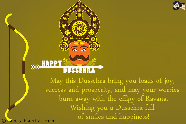 May this Dussehra bring you loads of joy, success and prosperity, and may your worries burn away with the effigy of Ravana.<br/>
Wishing you a Dussehra full of smiles and happiness!