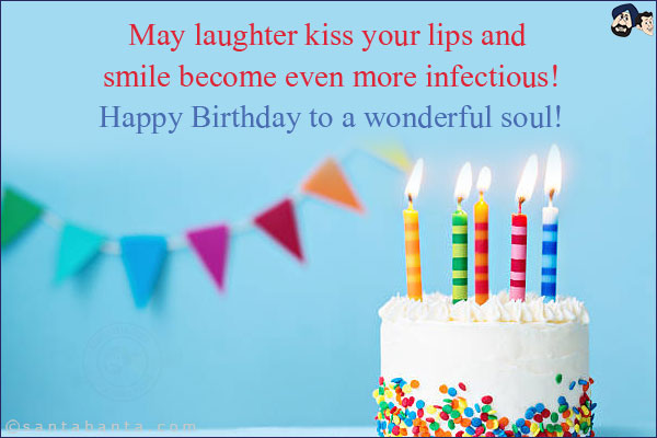 May laughter kiss your lips and your smile become even more infectious!<br/>
Happy Birthday to a wonderful soul!