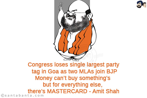 Congress loses single largest party tag in Goa as two MLAs join BJP<br/>
Money can't buy something's but for everything else, there's MASTERCARD - Amit Shah