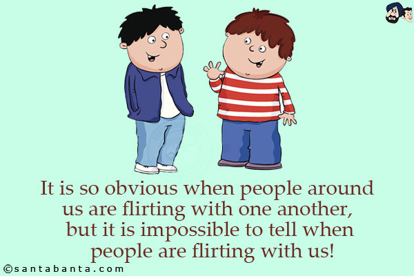 It is so obvious when people around us are flirting with one another, but it is impossible to tell when people are flirting with us!