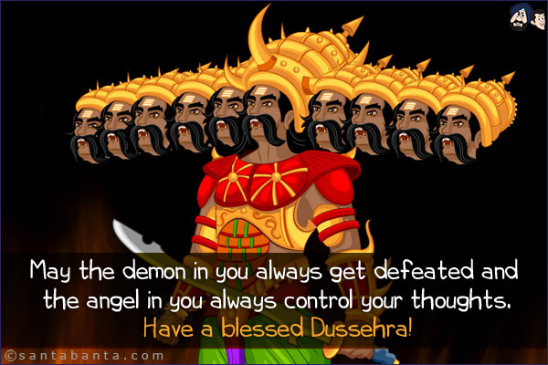 May the demon in you always get defeated and the angel in you always control your thoughts.<br/>
Have a blessed Dussehra!