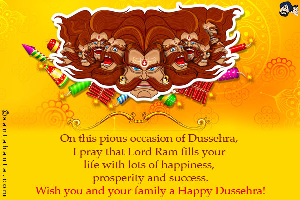 On this pious occasion of Dussehra, I pray that Lord Ram fills your life with lots of happiness, prosperity and success.<br/>
Wish you and your family a Happy Dussehra!