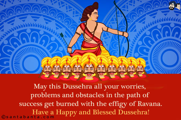 May this Dussehra all your worries, problems and obstacles in the path of success get burned with the effigy of Ravana.<br/>
Have a Happy and Blessed Dussehra!